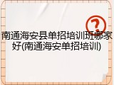南通海安县单招培训班哪家好(南通海安单招培训)