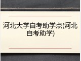河北大学自考助学点(河北自考助学)