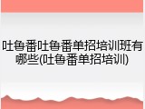 吐鲁番吐鲁番单招培训班有哪些(吐鲁番单招培训)