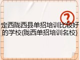 定西陇西县单招培训比较好的学校(陇西单招培训名校)