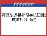 河源东源县补习学校口碑(东源补习口碑)