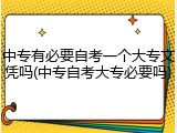 中专有必要自考一个大专文凭吗(中专自考大专必要吗)