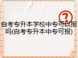 自考专升本学校中专可以报吗(自考专升本中专可报)