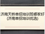 济南天桥单招培训班哪家好(济南单招培训优选)