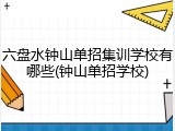 六盘水钟山单招集训学校有哪些(钟山单招学校)