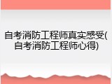 自考消防工程师真实感受(自考消防工程师心得)
