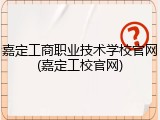 嘉定工商职业技术学校官网(嘉定工校官网)