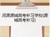 河源源城高考补习学校(源城高考补习)