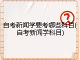 自考新闻学要考哪些科目(自考新闻学科目)