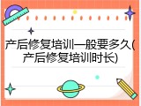 产后修复培训一般要多久(产后修复培训时长)