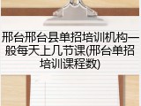 邢台邢台县单招培训机构一般每天上几节课(邢台单招培训课程数)