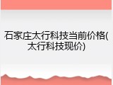 石家庄太行科技当前价格(太行科技现价)