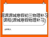 河源源城寒假初三物理补习课程(源城寒假物理补习)