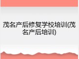 茂名产后修复学校培训(茂名产后培训)