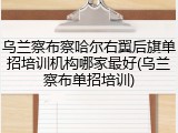 乌兰察布察哈尔右翼后旗单招培训机构哪家最好(乌兰察布单招培训)