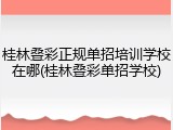 桂林叠彩正规单招培训学校在哪(桂林叠彩单招学校)