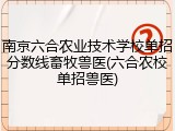 南京六合农业技术学校单招分数线畜牧兽医(六合农校单招兽医)