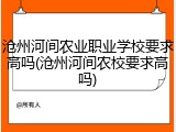 沧州河间农业职业学校要求高吗(沧州河间农校要求高吗)
