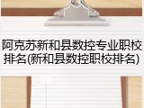 阿克苏新和县数控专业职校排名(新和县数控职校排名)