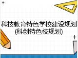 科技教育特色学校建设规划(科创特色校规划)