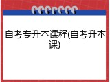 自考专升本课程(自考升本课)