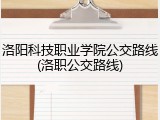 洛阳科技职业学院公交路线(洛职公交路线)