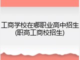 工商学校在哪职业高中招生(职高工商校招生)