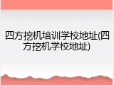 四方挖机培训学校地址(四方挖机学校地址)