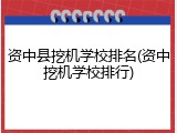 资中县挖机学校排名(资中挖机学校排行)
