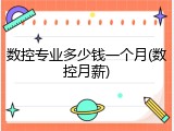 数控专业多少钱一个月(数控月薪)