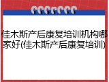 佳木斯产后康复培训机构哪家好(佳木斯产后康复培训)
