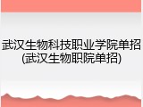 武汉生物科技职业学院单招(武汉生物职院单招)