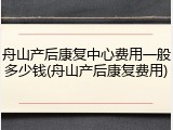 舟山产后康复中心费用一般多少钱(舟山产后康复费用)