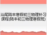 汕尾陆丰寒假初三物理补习课程(陆丰初三物理寒假班)