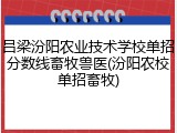 吕梁汾阳农业技术学校单招分数线畜牧兽医(汾阳农校单招畜牧)