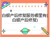 白银产后修复服务哪里有(白银产后修复)