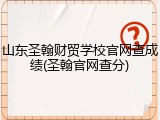 山东圣翰财贸学校官网查成绩(圣翰官网查分)
