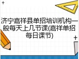 济宁嘉祥县单招培训机构一般每天上几节课(嘉祥单招每日课节)