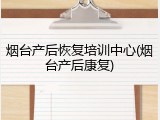烟台产后恢复培训中心(烟台产后康复)