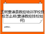 玉树囊谦县数控培训学校技校怎么样(囊谦数控技校如何)