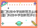 厦门科技中学创新班怎么样(厦门科技中学创新班评价)
