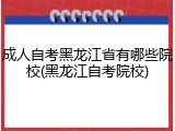 成人自考黑龙江省有哪些院校(黑龙江自考院校)