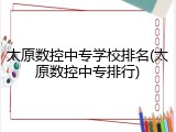 太原数控中专学校排名(太原数控中专排行)