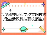 武汉科技职业学校官网技校招生(武汉科技职校招生)