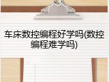 车床数控编程好学吗(数控编程难学吗)