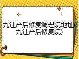 九江产后修复调理院地址(九江产后修复院)