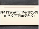 绵阳平武县单招培训比较好的学校(平武单招名校)