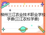 柳州三江农业技术职业学校学费(三江农校学费)