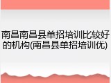 南昌南昌县单招培训比较好的机构(南昌县单招培训优)