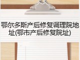鄂尔多斯产后修复调理院地址(鄂市产后修复院址)